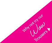 Why not try our Wow Trousers