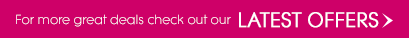 For more great deals check out our Latest Offers