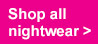 Shop all nightwear >