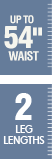 Up to 54 inch waist - 2 leg lengths Up to 54 inch waist - 2 leg lengths