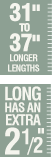 31 inches to 37 inches longer lengths - Long has an extra 2.5 inches 31 inches to 37 inches longer lengths - Long has an extra 2.5 inches