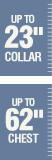 Up to 23 inch collar - Up to 62 inch chest Up to 23 inch collar - Up to 62 inch chest