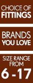 Choice of Fittings - Brands You Love - Size Range from 6-17 Choice of Fittings - Brands You Love - Size Range from 6-17