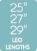 25 inch 27 inch & 29 inch leg lengths 25 inch 27 inch & 29 inch leg lengths