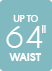 Up to 64 inch waist Up to 64 inch waist