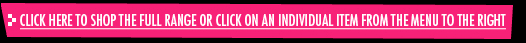 Click here to shop the full range or click on an individual item from the menu to the right