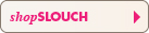 SHOP SLOUCH