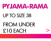 Pyjama-rama Up to size 38 From under �10 each