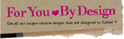 For You, By Design - See all our unique solution ranges that are designed to flatter