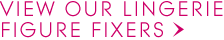 View Our Lingerie Figure Fixers