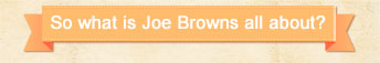 So what is Joe Browns all about?
