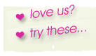 Love us? then try these...