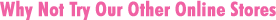 Why Not Try Our Other Online Stores