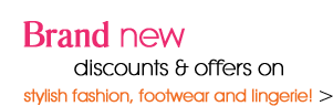 Brand new discounts & offers on stylish fashion, footwear and lingerie >