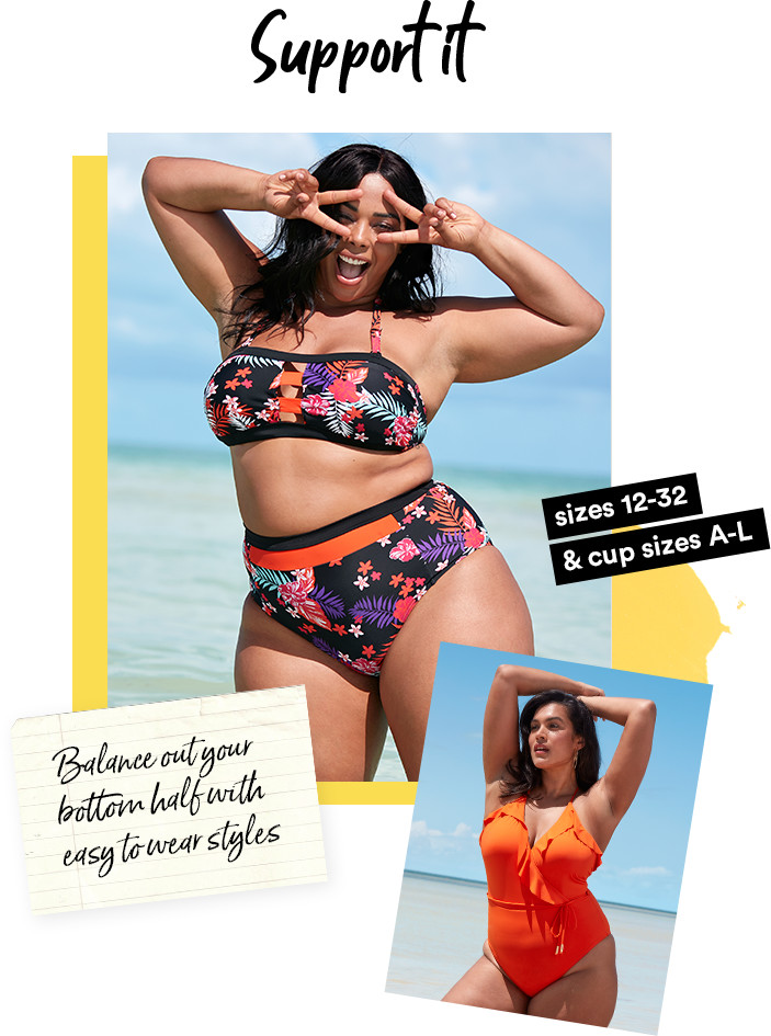 Support it. Sizes 12-32 & cup size A-L. Balance out your bottom half with easy to wear styles.