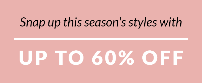 Snap up this season's styles with up to 60% off
